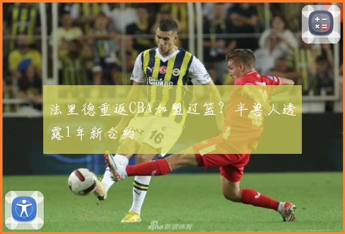 法里德重返CBA加盟辽篮？半兽人透露1年新合约