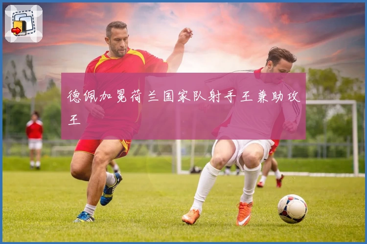 德佩加冕荷兰国家队射手王兼助攻王