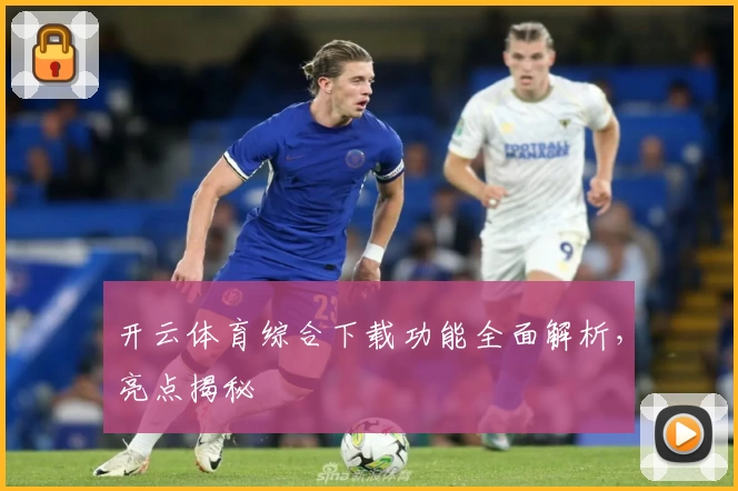 开云体育综合下载功能全面解析，亮点揭秘