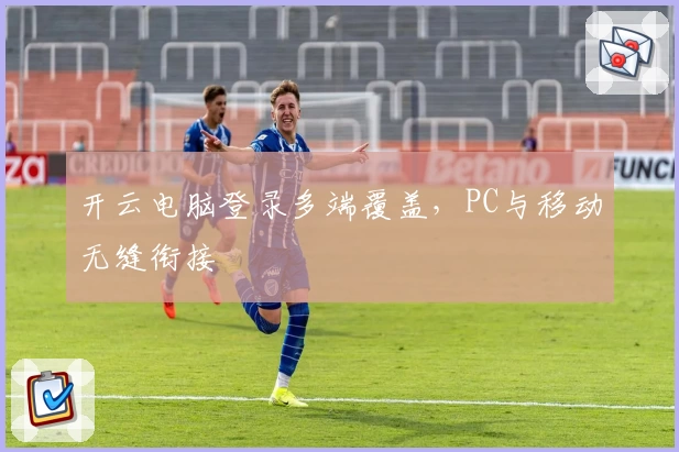 开云电脑登录多端覆盖，PC与移动无缝衔接