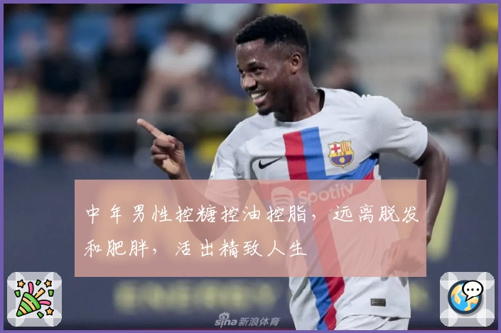 中年男性控糖控油控脂，远离脱发和肥胖，活出精致人生