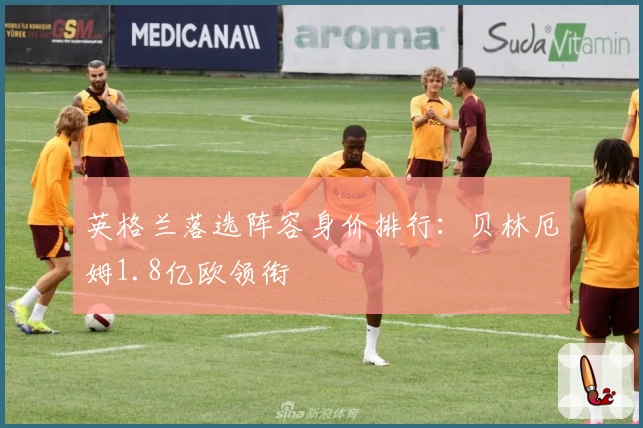 英格兰落选阵容身价排行：贝林厄姆1.8亿欧领衔