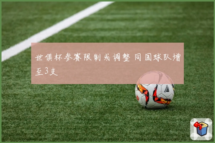 世俱杯参赛限制或调整 同国球队增至3支