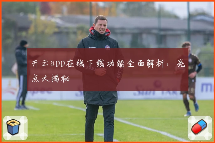 开云app在线下载功能全面解析，亮点大揭秘