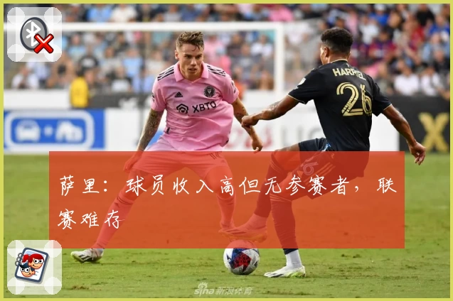 萨里：球员收入高但无参赛者，联赛难存