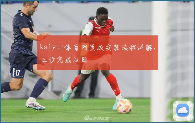 kaiyun体育网页版安装流程详解，三步完成注册