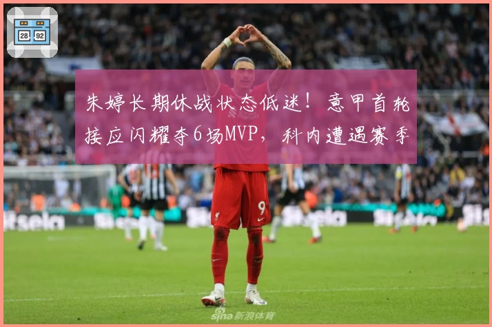 朱婷长期休战状态低迷！意甲首轮接应闪耀夺6场MVP，科内遭遇赛季首失分