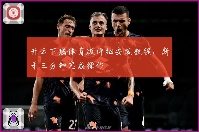 开云下载体育版详细安装教程，新手三分钟完成操作