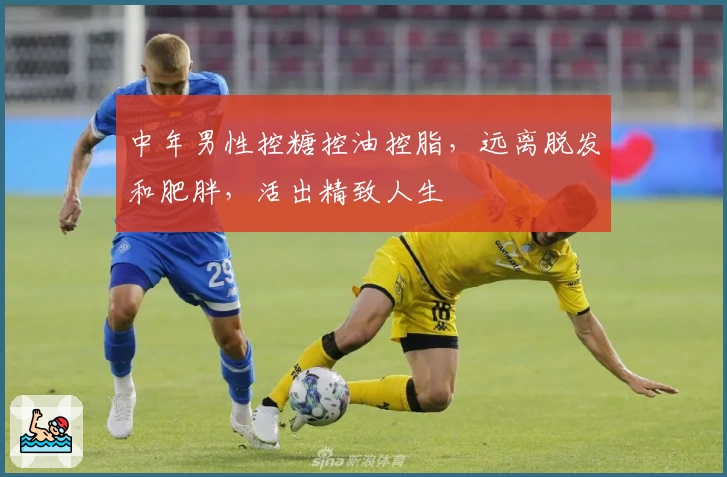 中年男性控糖控油控脂，远离脱发和肥胖，活出精致人生