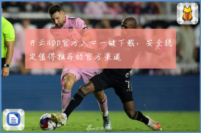 开云app官方入口一键下载，安全稳定值得推荐的官方渠道