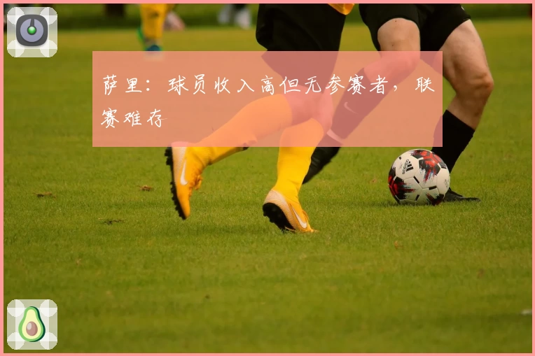 萨里：球员收入高但无参赛者，联赛难存