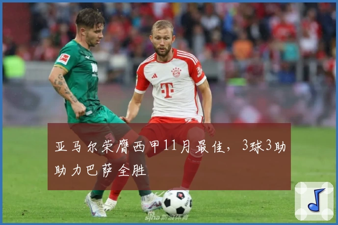 亚马尔荣膺西甲11月最佳，3球3助助力巴萨全胜