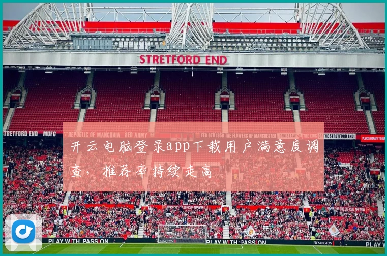 开云电脑登录app下载用户满意度调查，推荐率持续走高