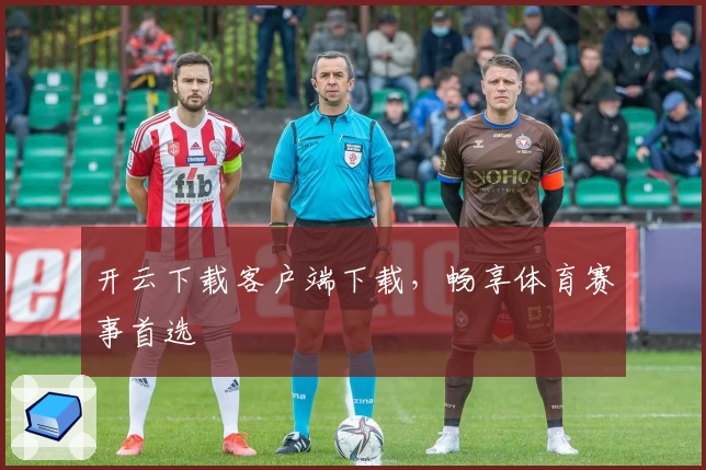 开云下载客户端下载，畅享体育赛事首选