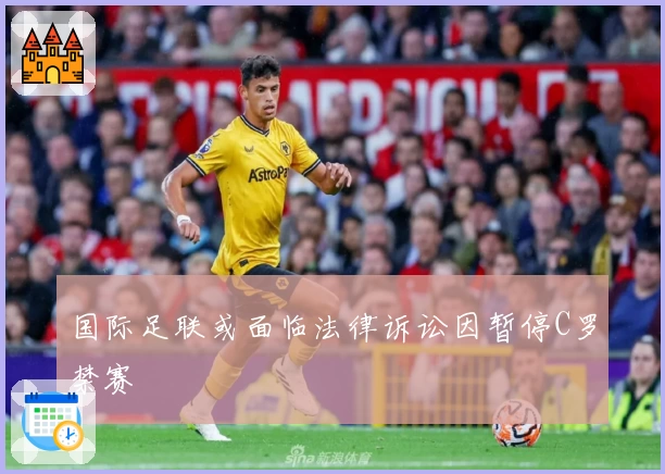 国际足联或面临法律诉讼因暂停C罗禁赛