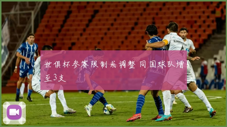 世俱杯参赛限制或调整 同国球队增至3支