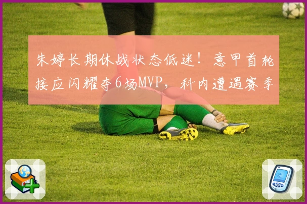 朱婷长期休战状态低迷！意甲首轮接应闪耀夺6场MVP，科内遭遇赛季首失分