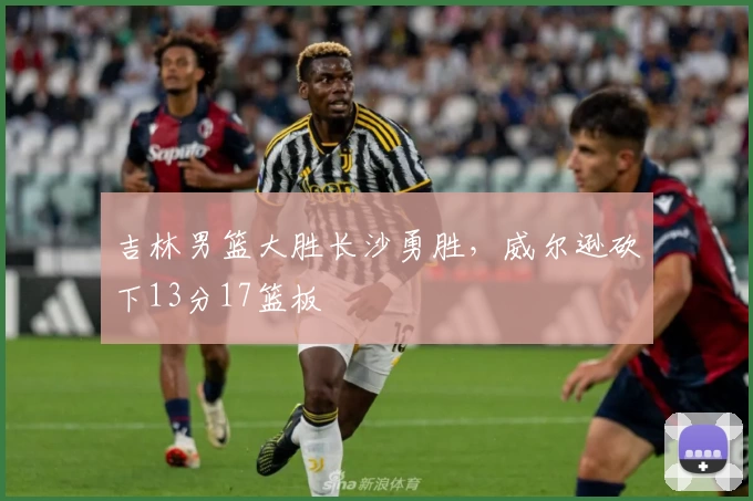 吉林男篮大胜长沙勇胜，威尔逊砍下13分17篮板