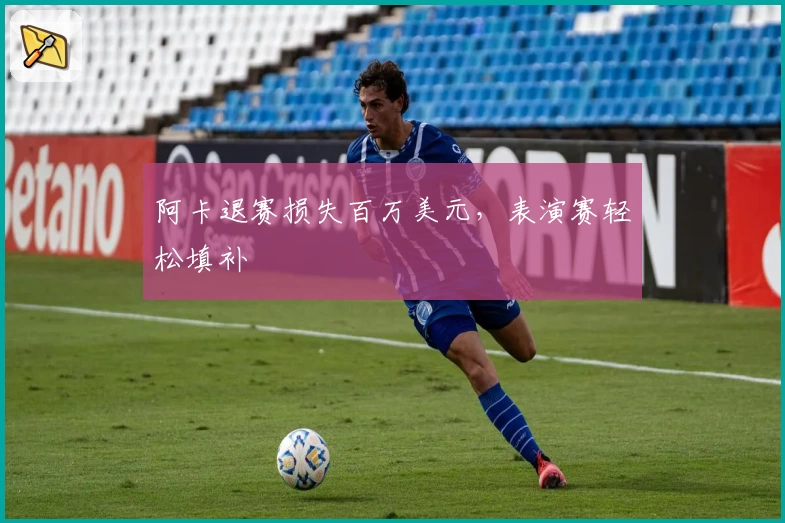 阿卡退赛损失百万美元，表演赛轻松填补