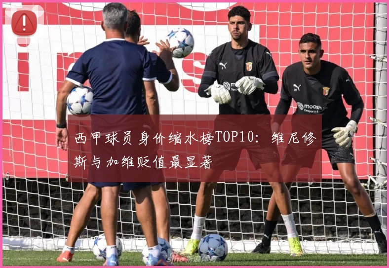 西甲球员身价缩水榜TOP10：维尼修斯与加维贬值最显著