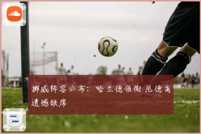 挪威阵容公布：哈兰德领衔 厄德高遗憾缺席