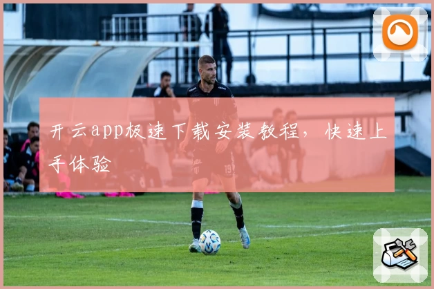 开云app极速下载安装教程，快速上手体验