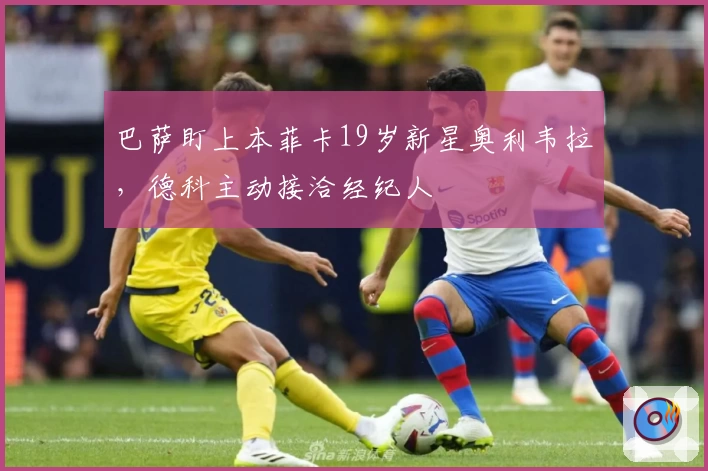 巴萨盯上本菲卡19岁新星奥利韦拉，德科主动接洽经纪人