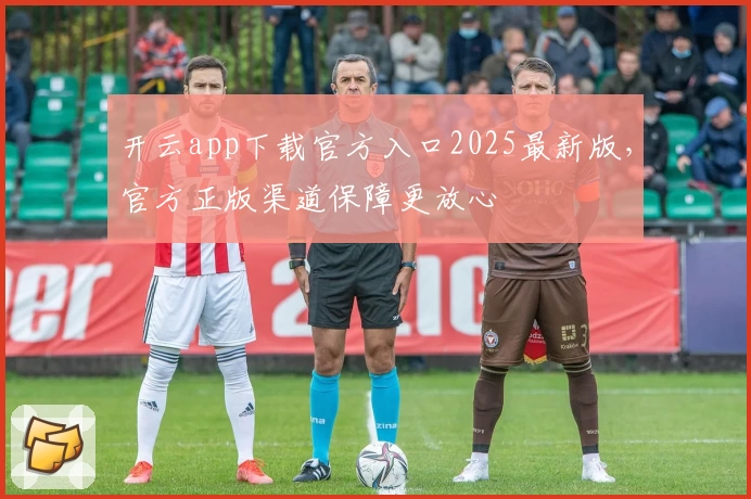 开云app下载官方入口2025最新版，官方正版渠道保障更放心