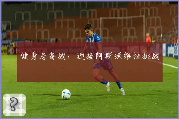 健身房备战，迎接阿斯顿维拉挑战