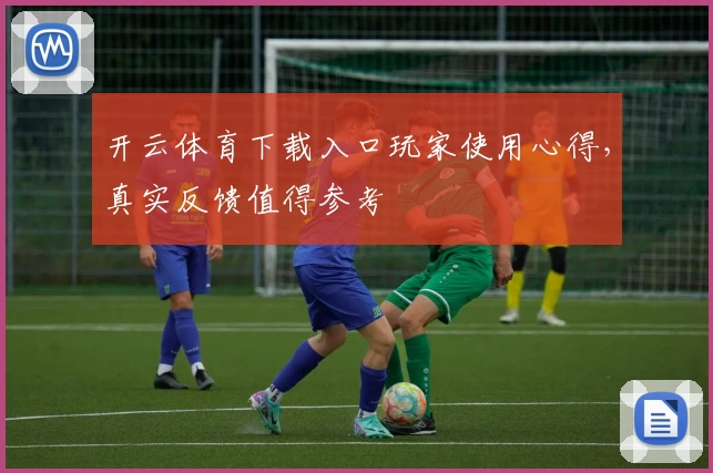 开云体育下载入口玩家使用心得，真实反馈值得参考